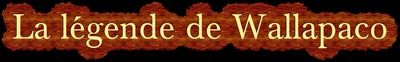 Cliquer sur l'image pour découvrir la légende de Wallapaco Cliquer sur l'image pour découvrir la légende de Wallapaco